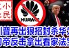 小民之心:川普再出狠招封杀华为 习帝反击拿出看家法宝