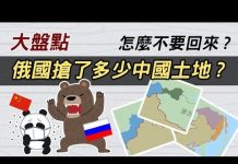 cheap大盤點 :俄國到底強佔了中國多少土地 ? 怎麼不敢要回來 ?