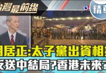 明居正:太子黨出資相挺…?”反送中”結局?香港未來?