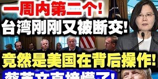 中共造谣系列7:一周内第二个!台湾刚刚又被断交!竟然是美国在背后操作!蔡英文直接懵了!
