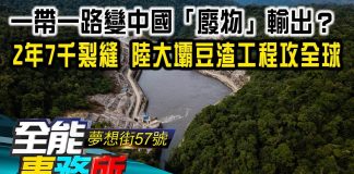 陳高超:一帶一路變中國「廢物」輸出?2年7千裂縫 陸大壩豆渣工程攻全球