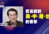 明居正:貿易戰對美、中、港、台的衝擊