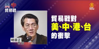 明居正:貿易戰對美、中、港、台的衝擊