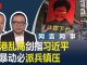 何频 陈小平:香港乱局剑指习近平,若暴动中共必派兵镇压