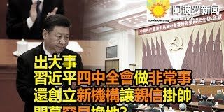 阿波罗:出大事 習近平四中全會做非常事 還創立新機構讓親信掛帥 閉幕罕見換地?