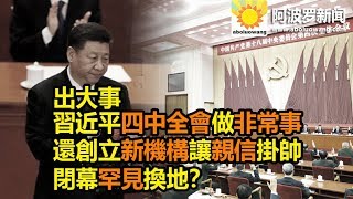 阿波罗:出大事 習近平四中全會做非常事 還創立新機構讓親信掛帥 閉幕罕見換地?