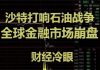 财经冷眼:今天,油价暴跌31%,石油危机爆发,全球股汇大宗崩盘,经济危机来了!