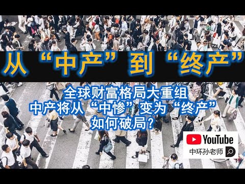 中环孙老师:从“中产”到“终产”:全球财富格局大重组,中产将从“中惨”变为“终产”,如何破局?