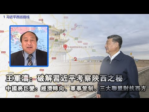王军涛:破解习近平考察陕西之秘 中国将巨变:经济转向、军事管制、三大联盟对抗西方